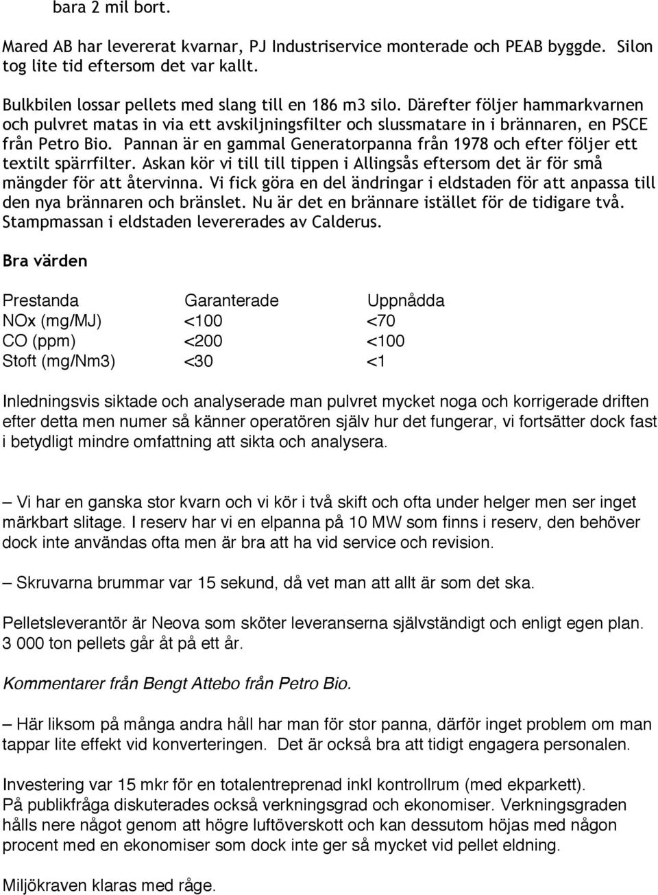 Pannan är en gammal Generatorpanna från 1978 och efter följer ett textilt spärrfilter. Askan kör vi till till tippen i Allingsås eftersom det är för små mängder för att återvinna.