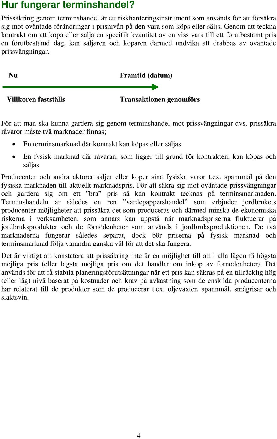 prissvängningar. Nu Framtid (datum) Villkoren fastställs Transaktionen genomförs För att man ska kunna gardera sig genom terminshandel mot prissvängningar dvs.