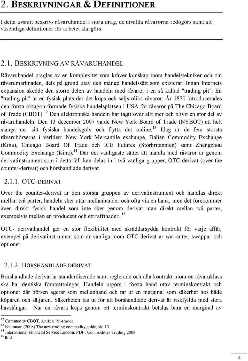 Innan Internets expansion skedde den större delen av handeln med råvaror i en så kallad "trading pit". En "trading pit" är en fysisk plats där det köps och säljs olika råvaror.