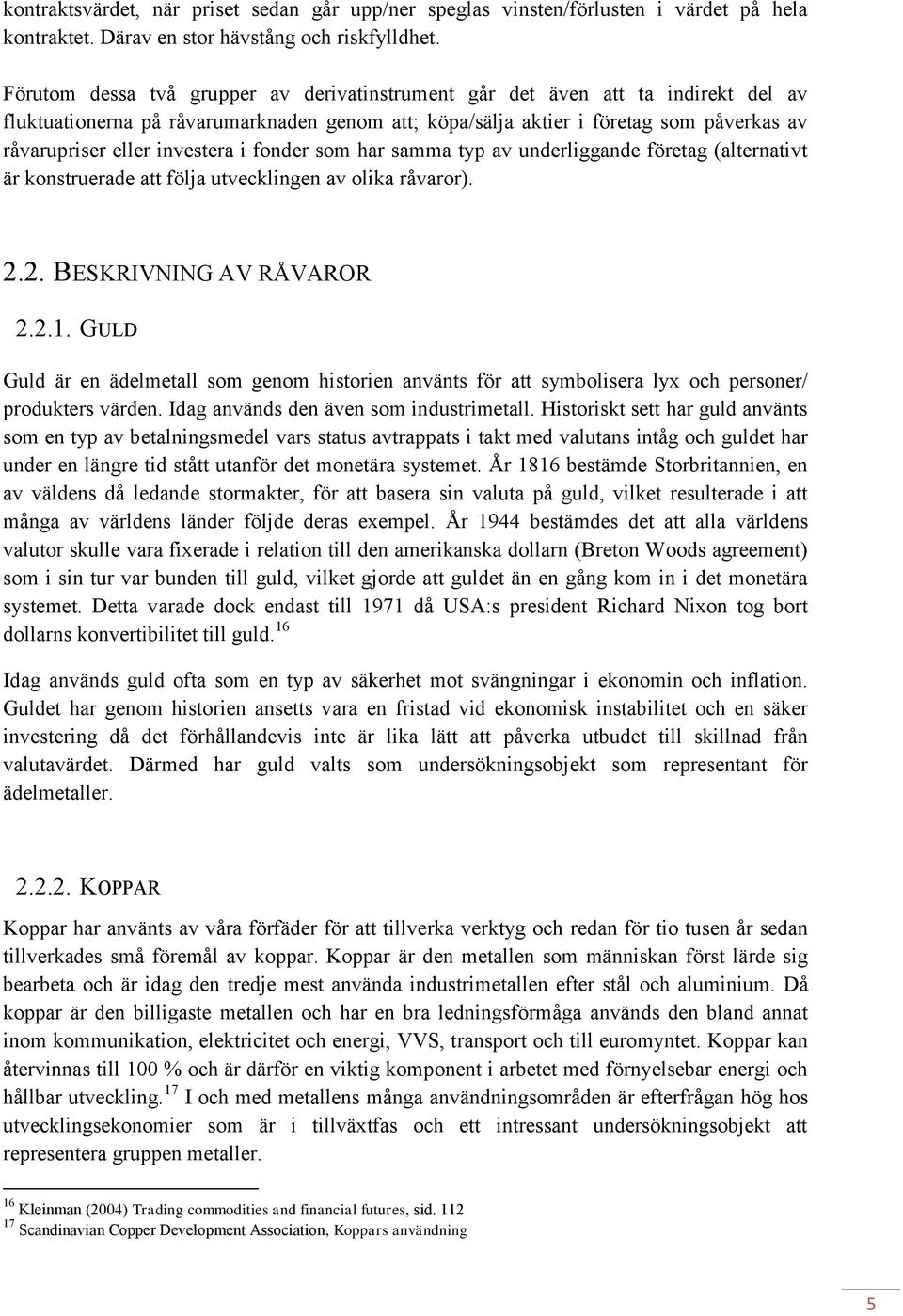 investera i fonder som har samma typ av underliggande företag (alternativt är konstruerade att följa utvecklingen av olika råvaror). 2.2. BESKRIVNING AV RÅVAROR 2.2.1.