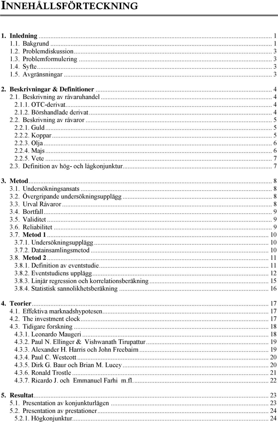 .. 7 3. Metod... 8 3.1. Undersökningsansats... 8 3.2. Övergripande undersökningsupplägg... 8 3.3. Urval Råvaror... 8 3.4. Bortfall... 9 3.5. Validitet... 9 3.6. Reliabilitet... 9 3.7. Metod 1... 10 3.