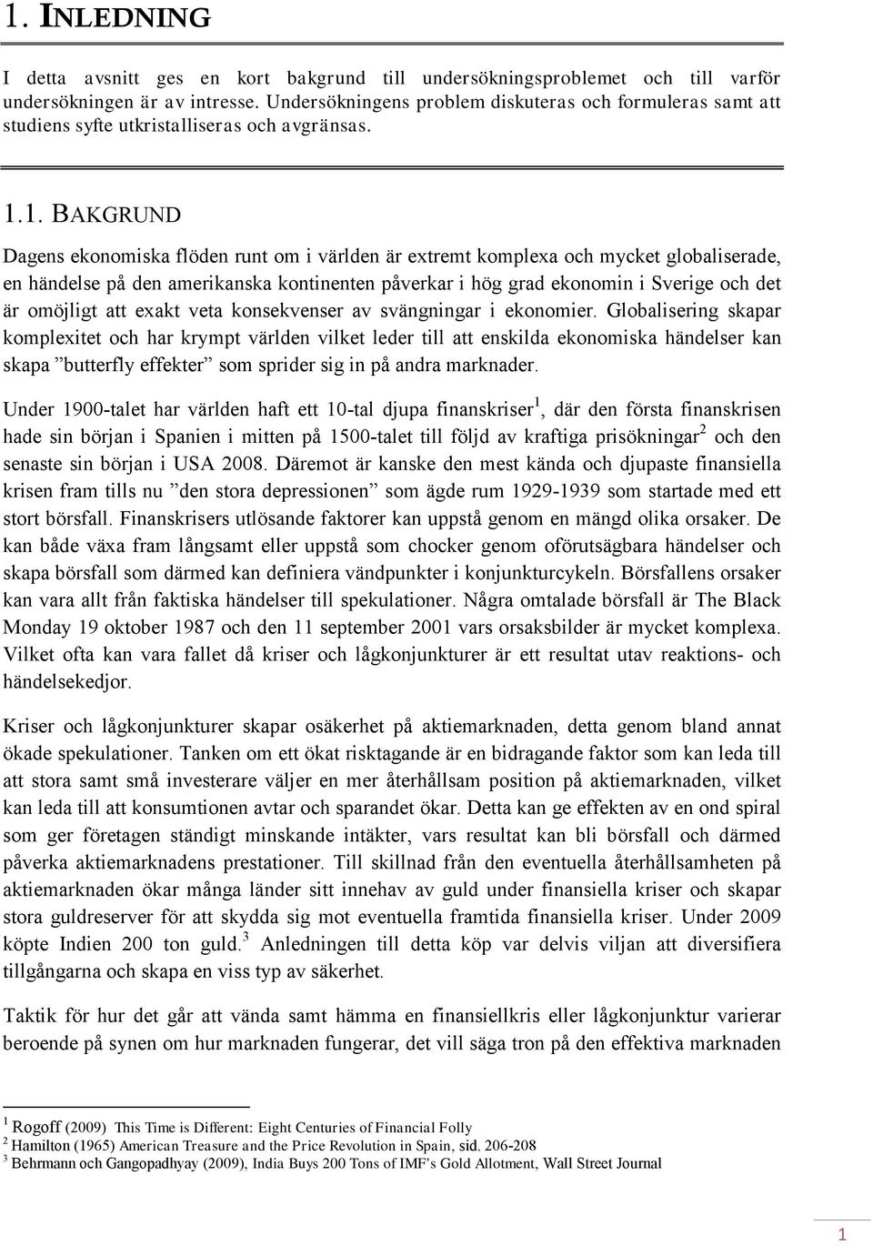 1. BAKGRUND Dagens ekonomiska flöden runt om i världen är extremt komplexa och mycket globaliserade, en händelse på den amerikanska kontinenten påverkar i hög grad ekonomin i Sverige och det är