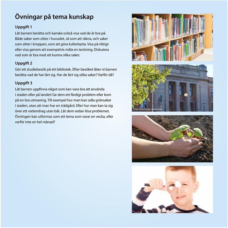 Diskutera vad som är bra med att kunna olika saker. Uppgift 2 Gör ett studiebesök på ett bibliotek. Efter besöket låter ni barnen berätta vad de har lärt sig. Har de lärt sig olika saker? Varför då?