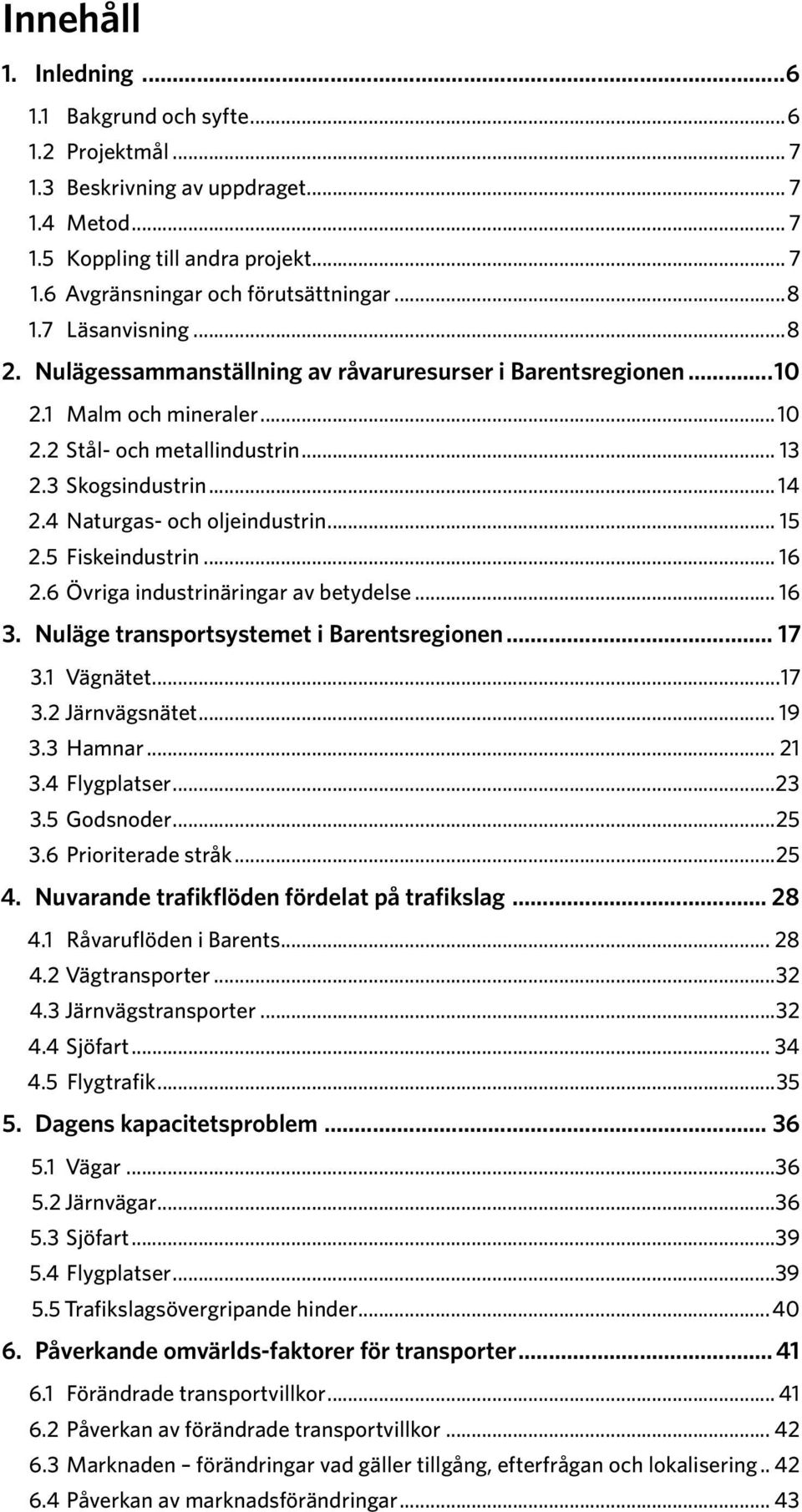 4 Naturgas- och oljeindustrin... 15 2.5 Fiskeindustrin... 16 2.6 Övriga industrinäringar av betydelse... 16 3. Nuläge transportsystemet i Barentsregionen... 17 3.1 Vägnätet...17 3.2 Järnvägsnätet.