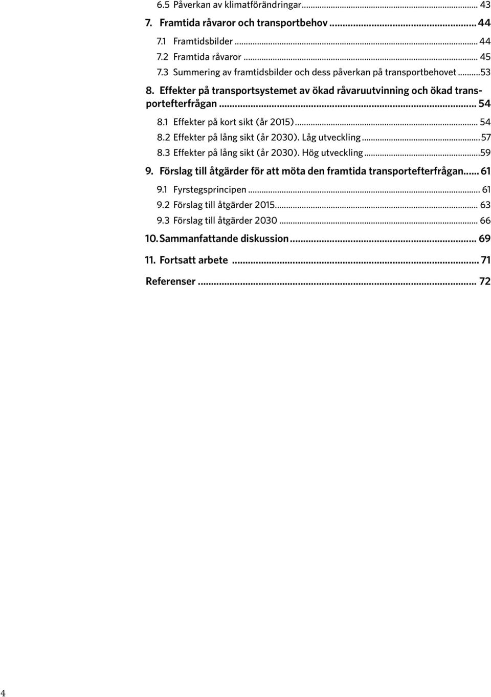 1 Effekter på kort sikt (år 2015)... 54 8.2 Effekter på lång sikt (år 2030). Låg utveckling...57 8.3 Effekter på lång sikt (år 2030). Hög utveckling...59 9.