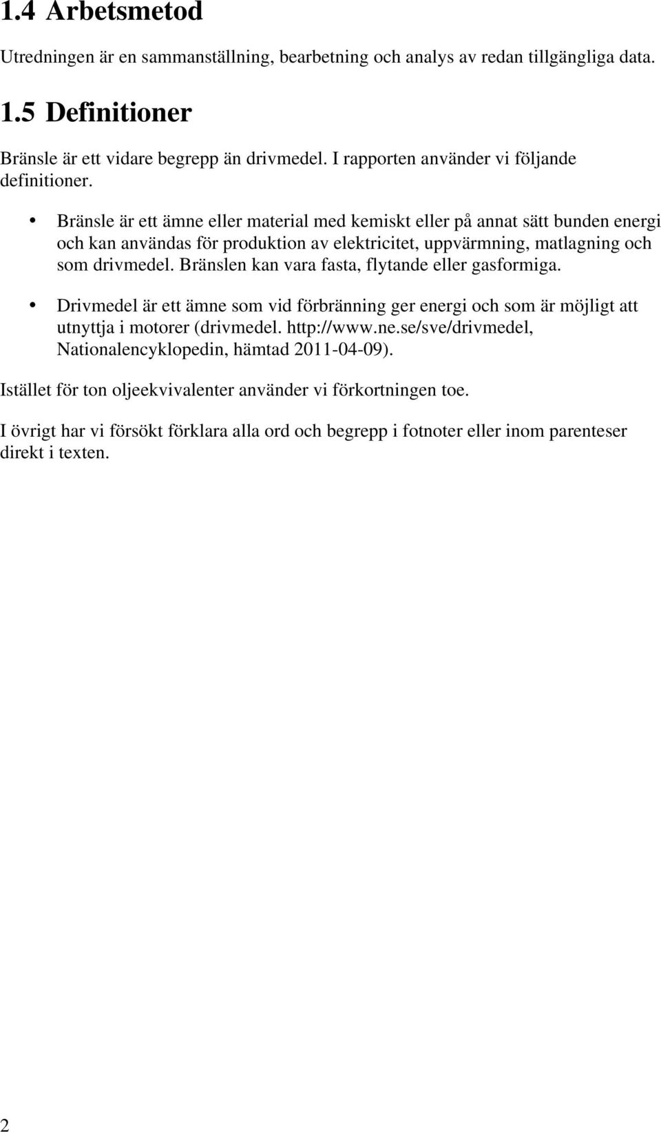 Bränsle är ett ämne eller material med kemiskt eller på annat sätt bunden energi och kan användas för produktion av elektricitet, uppvärmning, matlagning och som drivmedel.