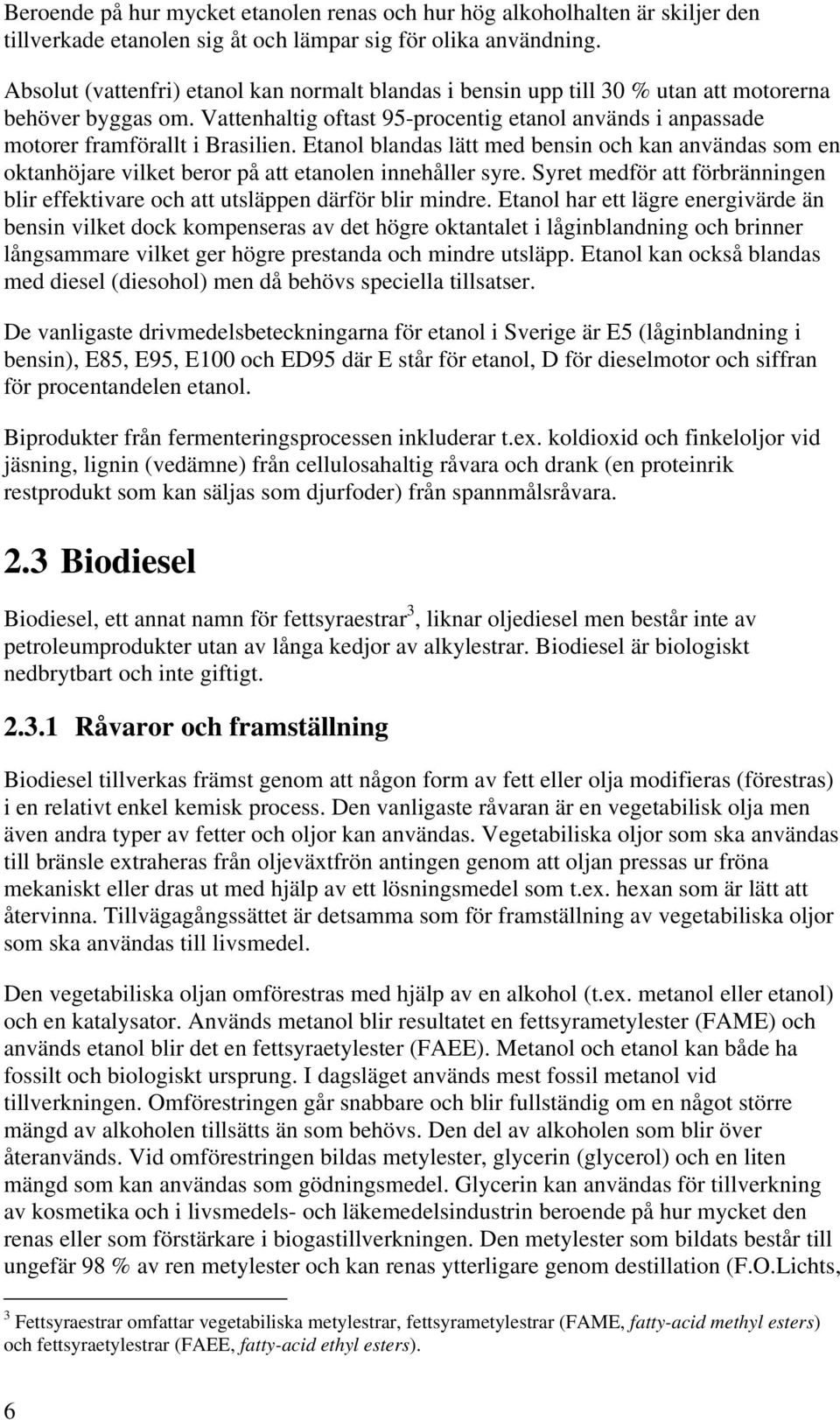 Etanol blandas lätt med bensin och kan användas som en oktanhöjare vilket beror på att etanolen innehåller syre. Syret medför att förbränningen blir effektivare och att utsläppen därför blir mindre.