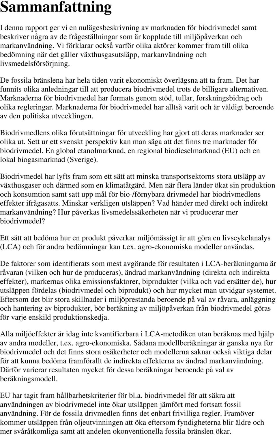 De fossila bränslena har hela tiden varit ekonomiskt överlägsna att ta fram. Det har funnits olika anledningar till att producera biodrivmedel trots de billigare alternativen.