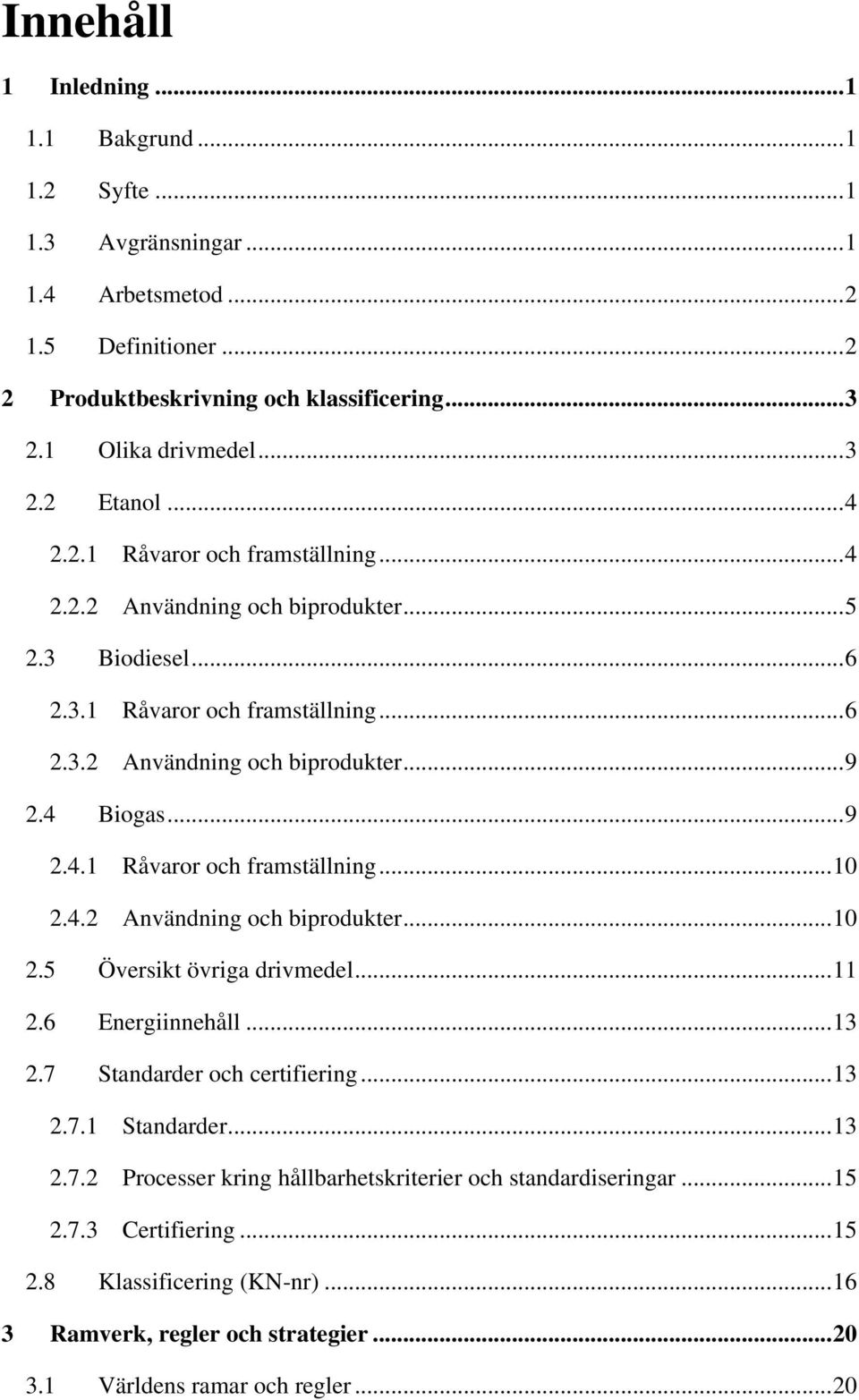 4.2 Användning och biprodukter...10 2.5 Översikt övriga drivmedel...11 2.6 Energiinnehåll...13 2.7 Standarder och certifiering...13 2.7.1 Standarder...13 2.7.2 Processer kring hållbarhetskriterier och standardiseringar.