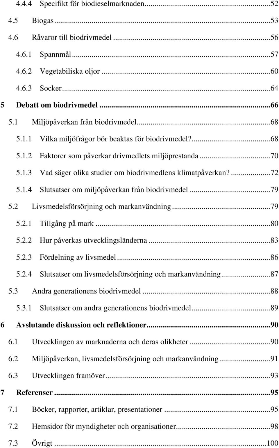 ...72 5.1.4 Slutsatser om miljöpåverkan från biodrivmedel...79 5.2 Livsmedelsförsörjning och markanvändning...79 5.2.1 Tillgång på mark...80 5.2.2 Hur påverkas utvecklingsländerna...83 5.2.3 Fördelning av livsmedel.