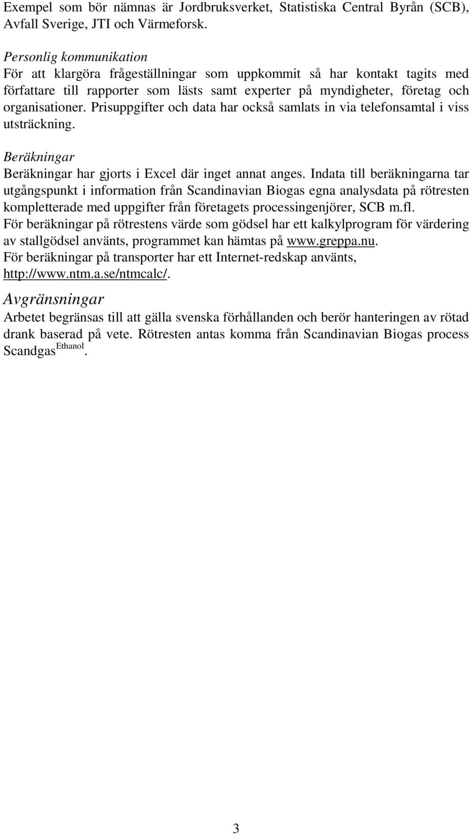 Prisuppgifter och data har också samlats in via telefonsamtal i viss utsträckning. Beräkningar Beräkningar har gjorts i Excel där inget annat anges.