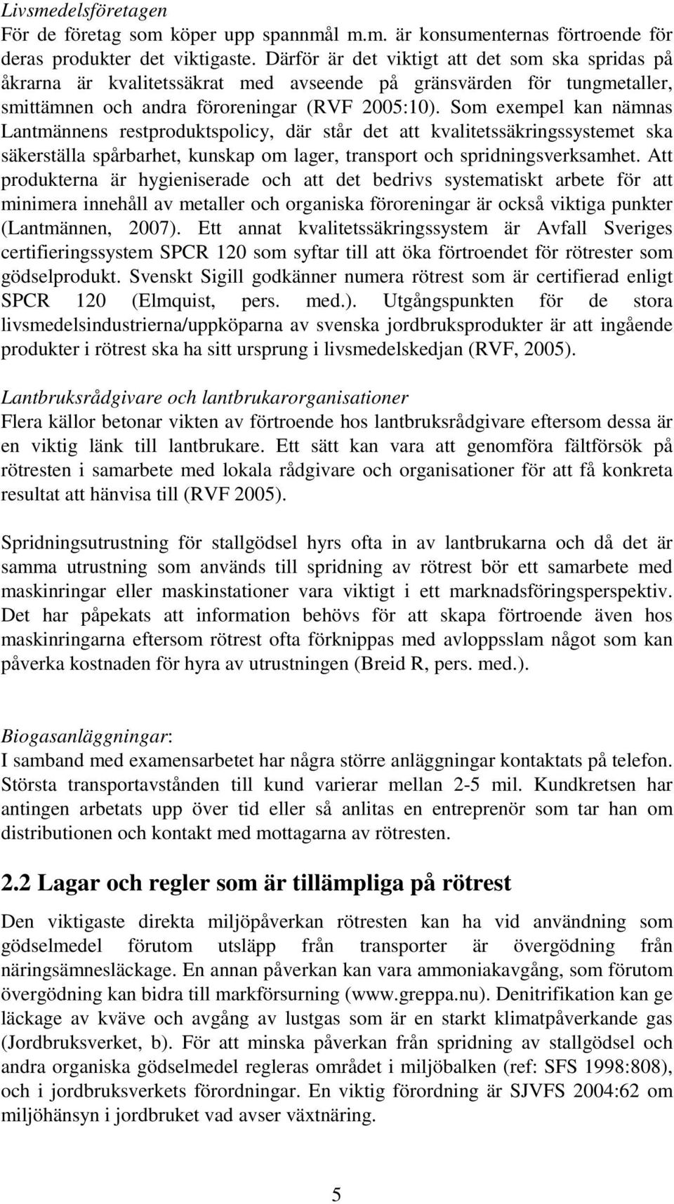 Som exempel kan nämnas Lantmännens restproduktspolicy, där står det att kvalitetssäkringssystemet ska säkerställa spårbarhet, kunskap om lager, transport och spridningsverksamhet.