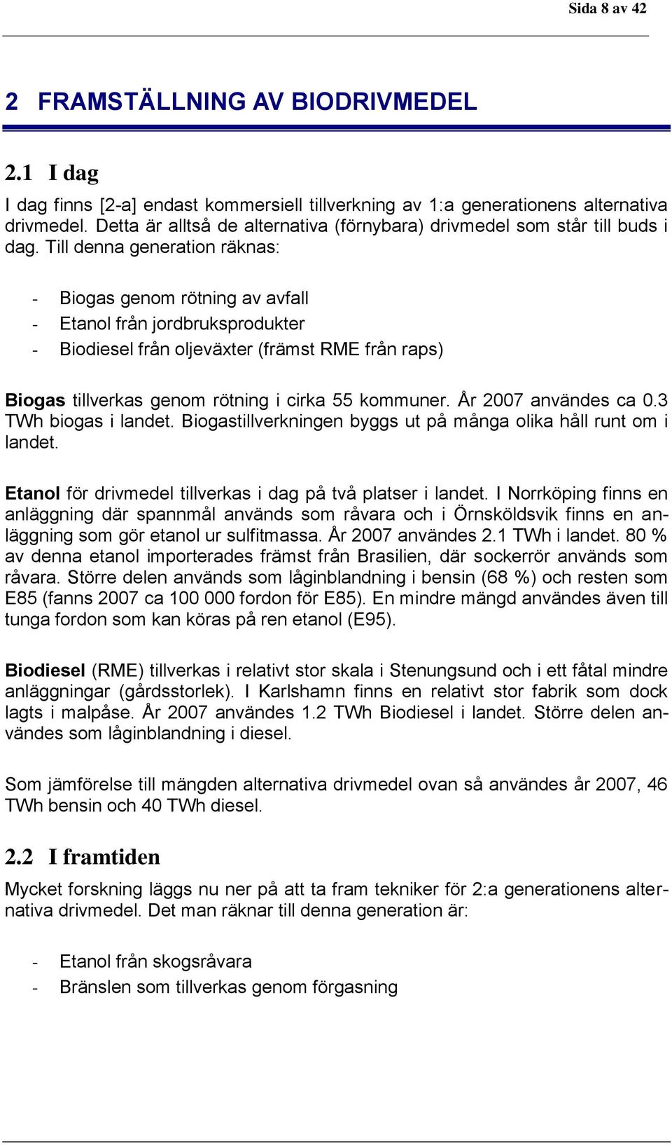 Till denna generation räknas: - Biogas genom rötning av avfall - Etanol från jordbruksprodukter - Biodiesel från oljeväxter (främst RME från raps) Biogas tillverkas genom rötning i cirka 55 kommuner.