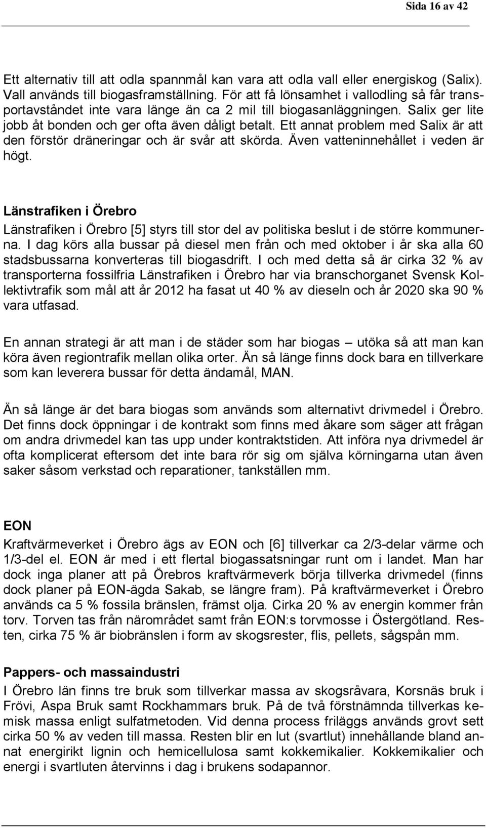 Ett annat problem med Salix är att den förstör dräneringar och är svår att skörda. Även vatteninnehållet i veden är högt.