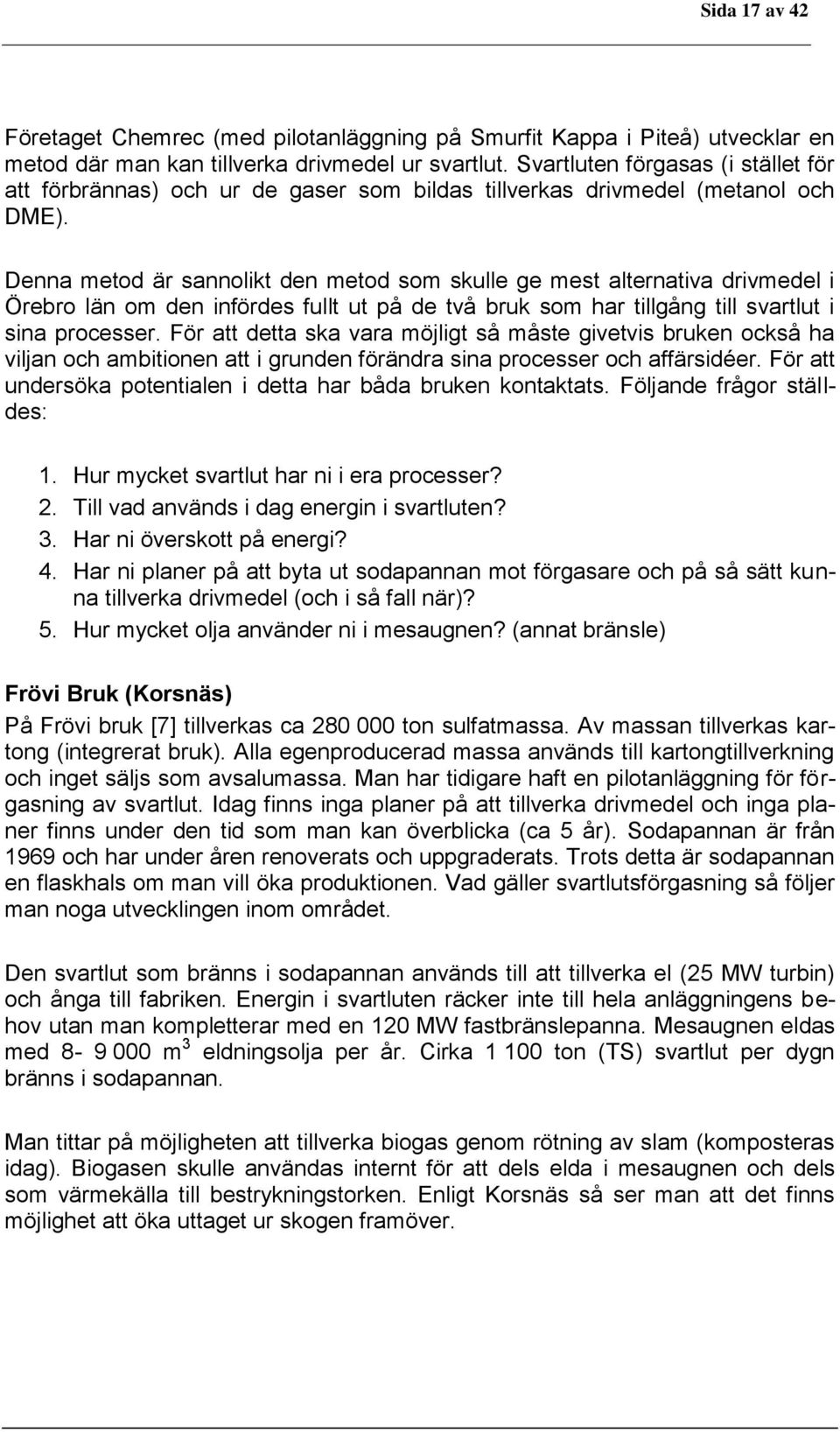 Denna metod är sannolikt den metod som skulle ge mest alternativa drivmedel i Örebro län om den infördes fullt ut på de två bruk som har tillgång till svartlut i sina processer.