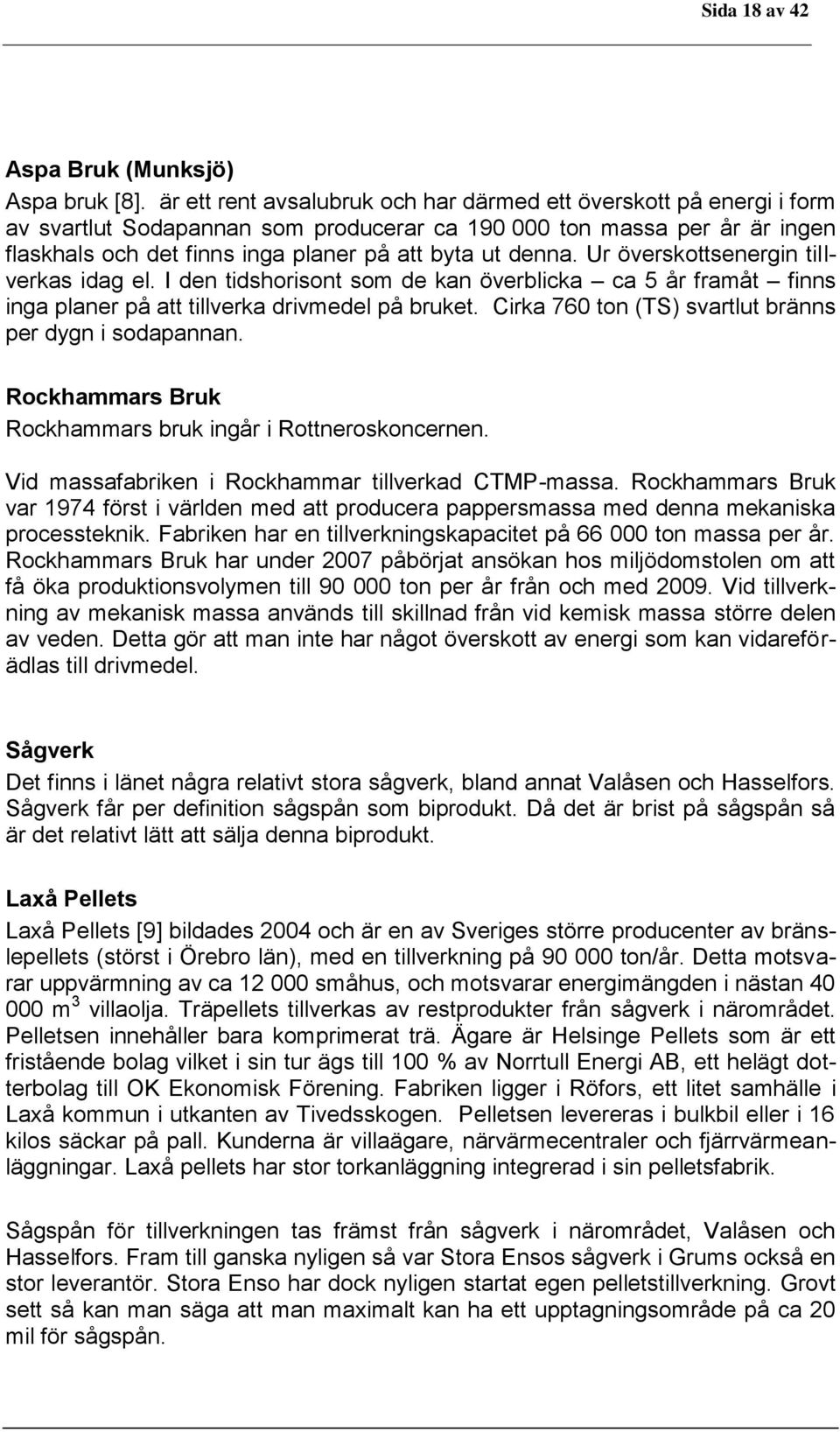 denna. Ur överskottsenergin tillverkas idag el. I den tidshorisont som de kan överblicka ca 5 år framåt finns inga planer på att tillverka drivmedel på bruket.