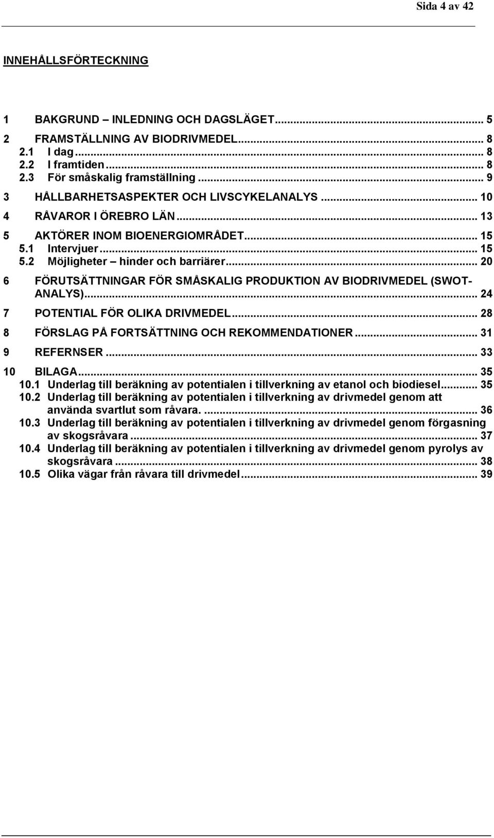 .. 20 6 FÖRUTSÄTTNINGAR FÖR SMÅSKALIG PRODUKTION AV BIODRIVMEDEL (SWOT- ANALYS)... 24 7 POTENTIAL FÖR OLIKA DRIVMEDEL... 28 8 FÖRSLAG PÅ FORTSÄTTNING OCH REKOMMENDATIONER... 31 9 REFERNSER.