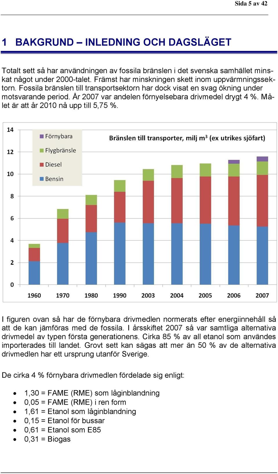 År 2007 var andelen förnyelsebara drivmedel drygt 4 %. Målet är att år 2010 nå upp till 5,75 %.