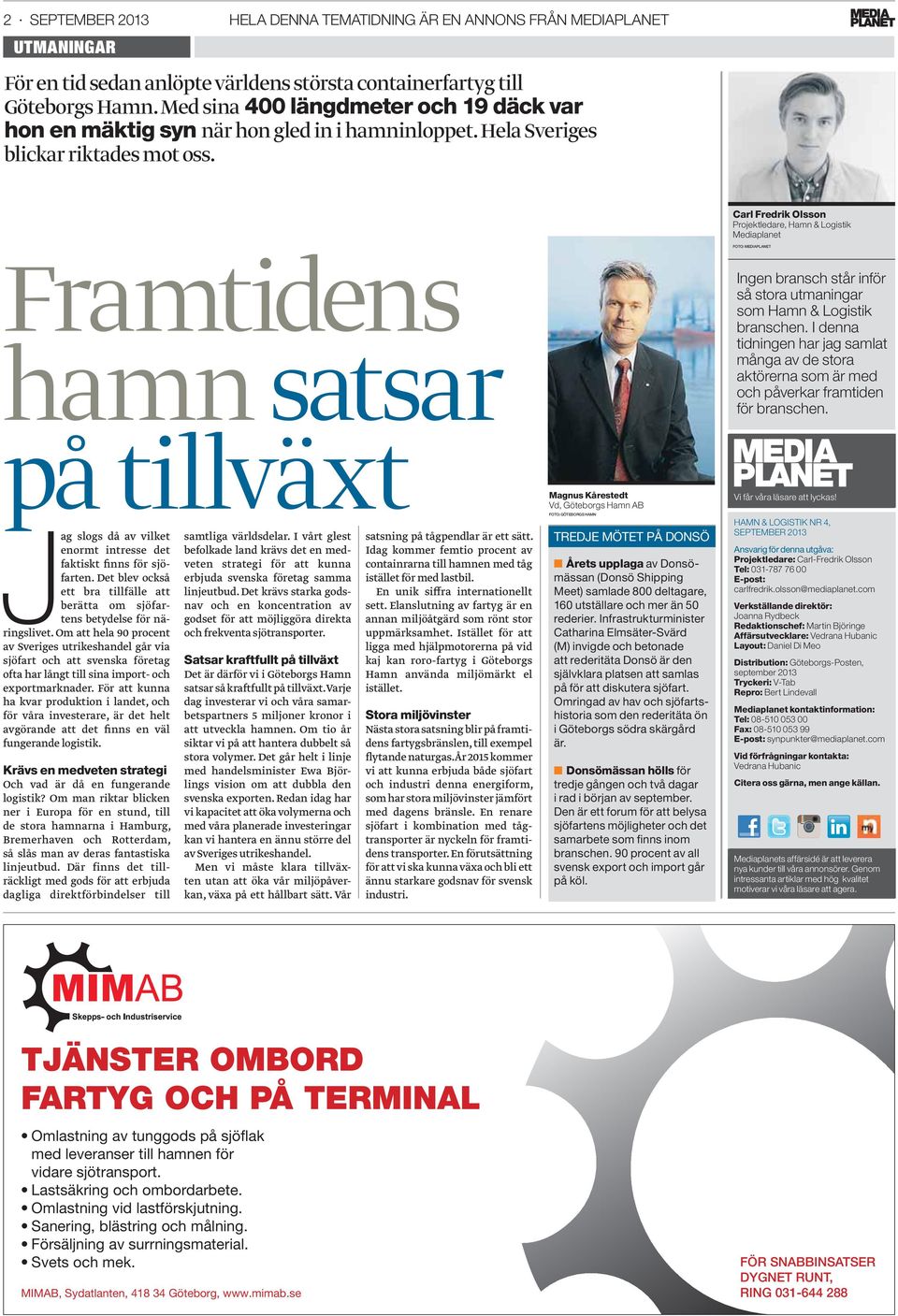 Carl Fredrik Olsson Projektledare, Hamn & Logistik Mediaplanet Framtidens hamn satsar på tillväxt Jag slogs då av vilket enormt intresse det faktiskt finns för sjöfarten.