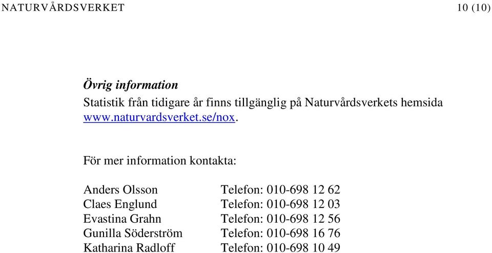 För mer information kontakta: Anders Olsson Telefon: 010-698 12 62 Claes Englund Telefon: