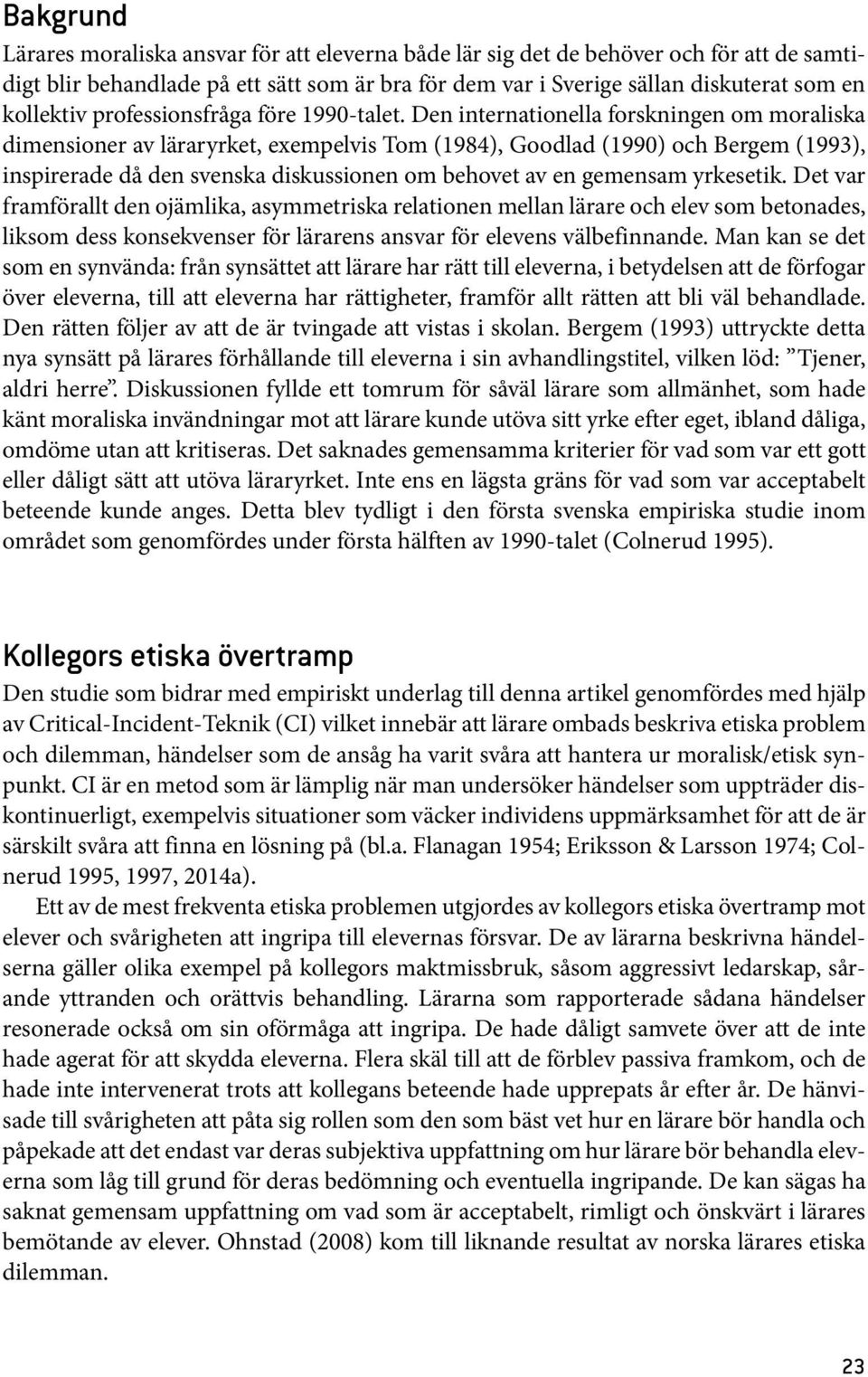 Den internationella forskningen om moraliska dimensioner av läraryrket, exempelvis Tom (1984), Goodlad (1990) och Bergem (1993), inspirerade då den svenska diskussionen om behovet av en gemensam