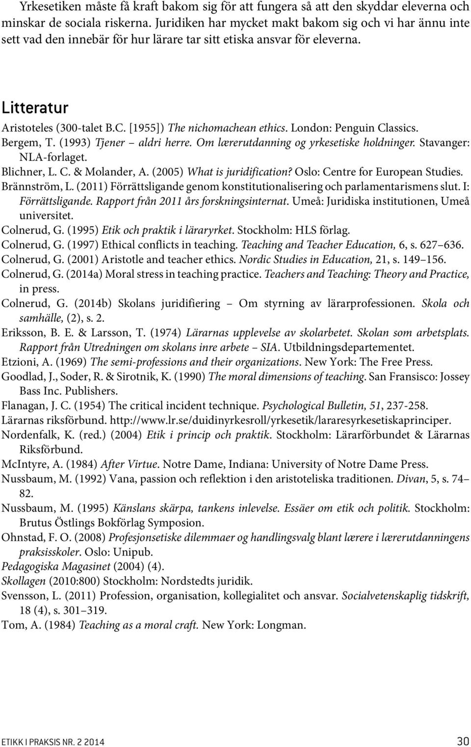 [1955]) The nichomachean ethics. London: Penguin Classics. Bergem, T. (1993) Tjener aldri herre. Om lærerutdanning og yrkesetiske holdninger. Stavanger: NLA-forlaget. Blichner, L. C. & Molander, A.