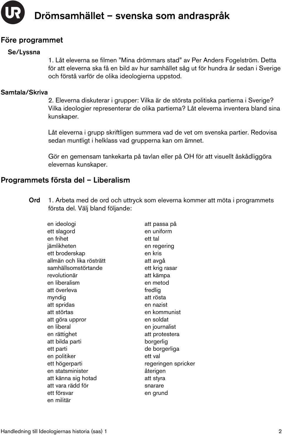 Eleverna diskuterar i grupper: Vilka är de största politiska partierna i Sverige? Vilka ideologier representerar de olika partierna? Låt eleverna inventera bland sina kunskaper.