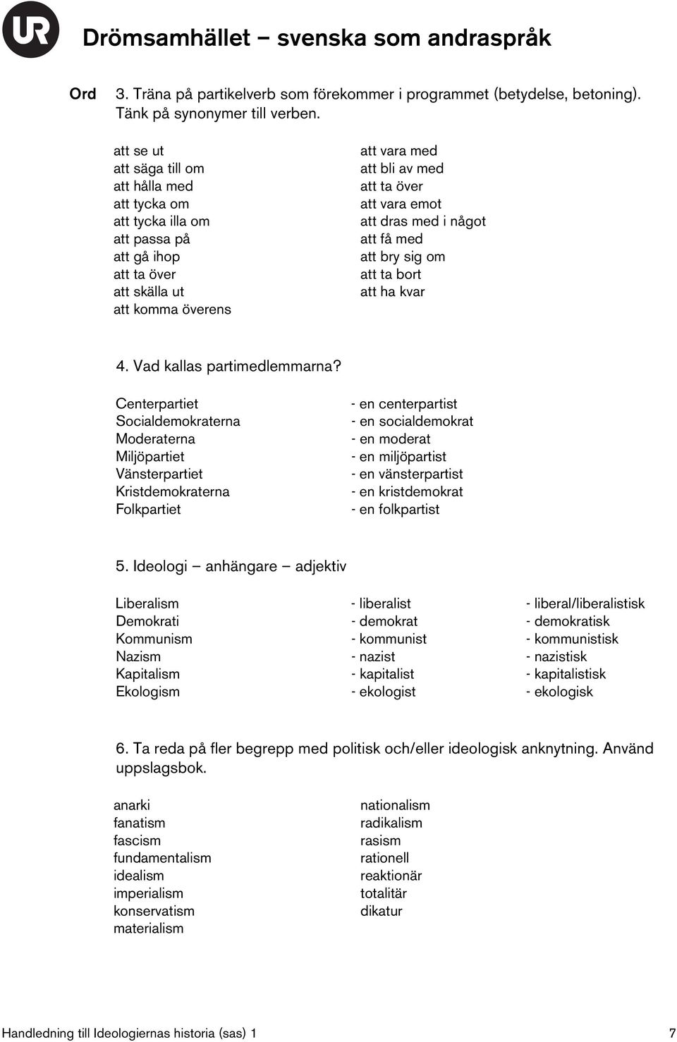 dras med i något att få med att bry sig om att ta bort att ha kvar 4. Vad kallas partimedlemmarna?