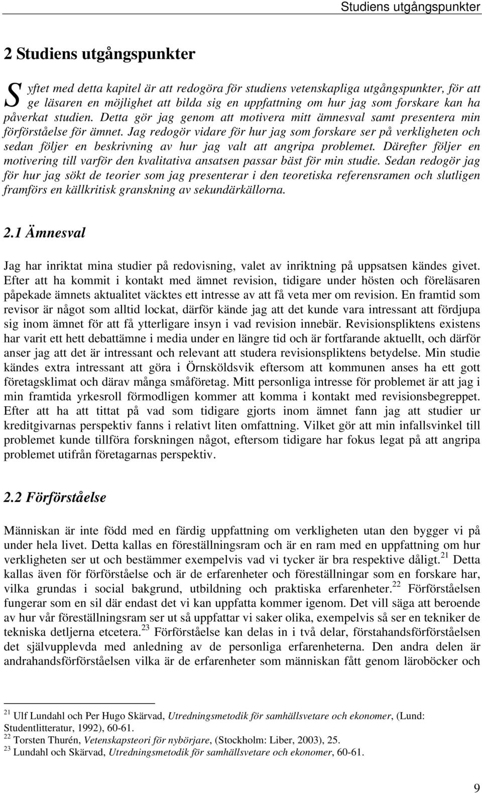 Jag redogör vidare för hur jag som forskare ser på verkligheten och sedan följer en beskrivning av hur jag valt att angripa problemet.