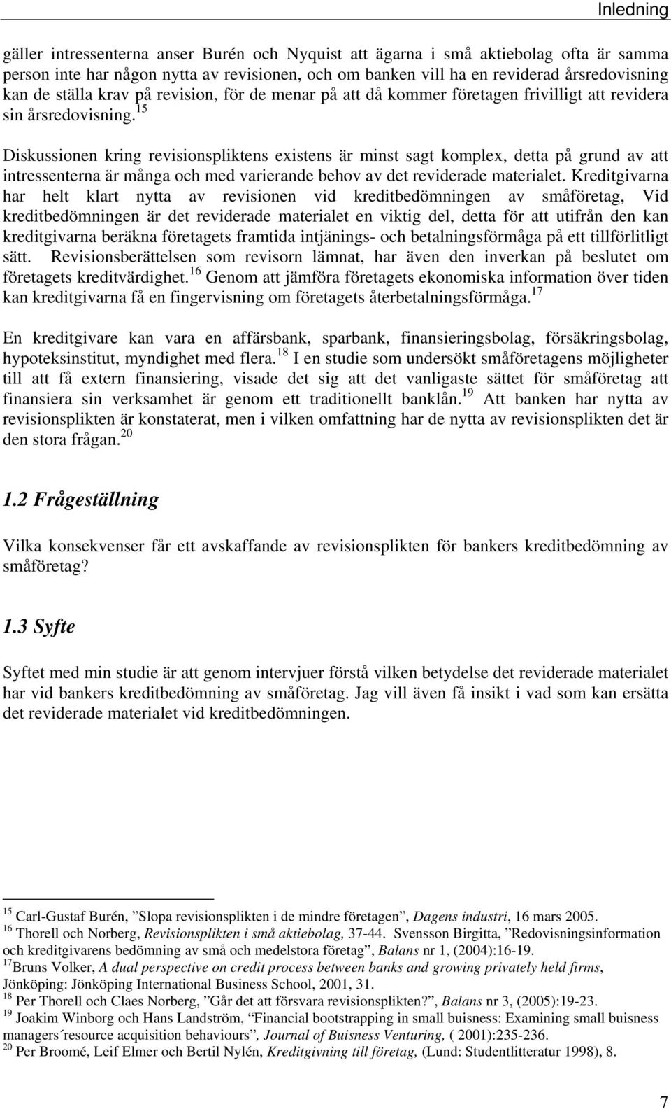 15 Diskussionen kring revisionspliktens existens är minst sagt komplex, detta på grund av att intressenterna är många och med varierande behov av det reviderade materialet.