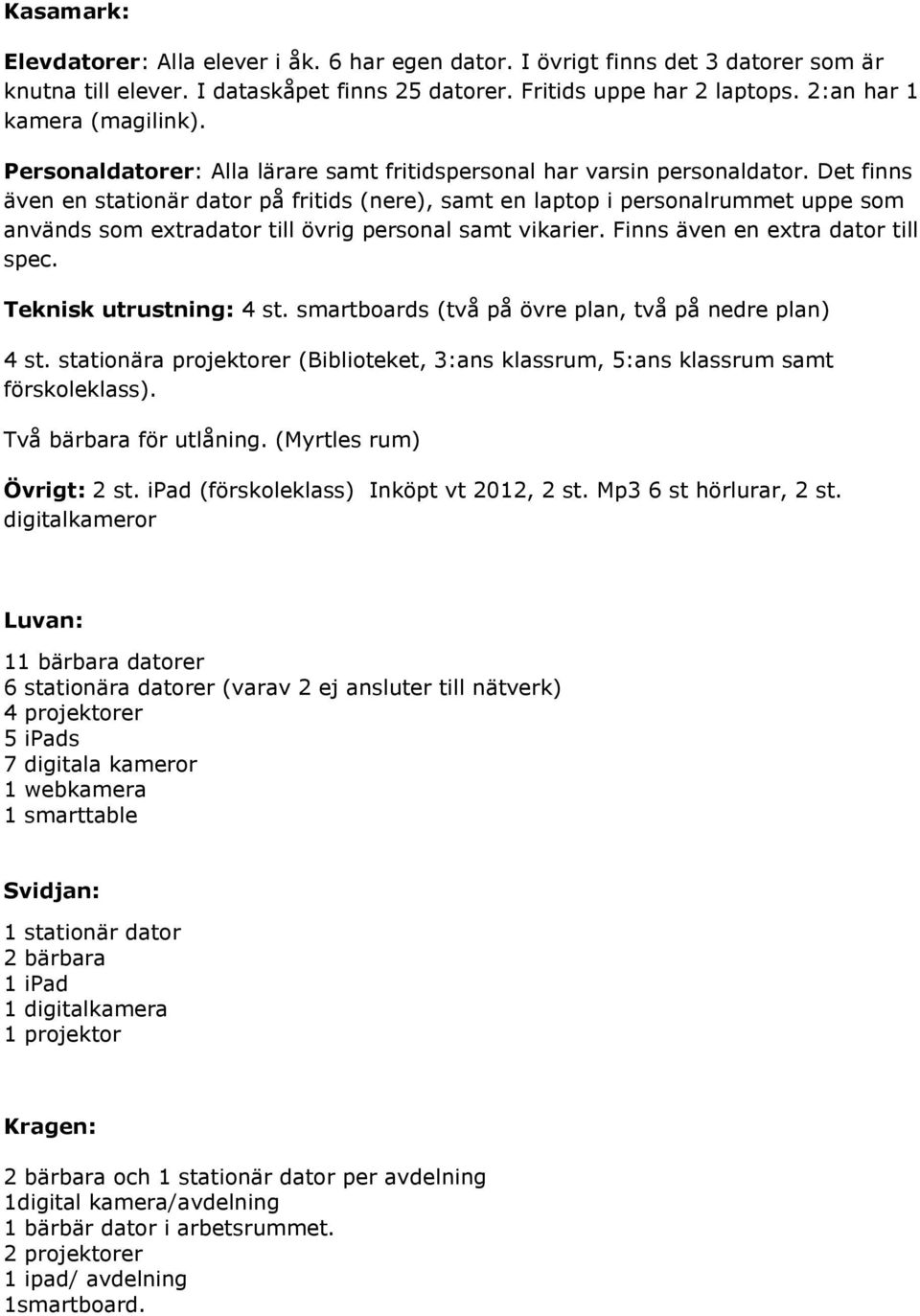 Det finns även en stationär dator på fritids (nere), samt en laptop i personalrummet uppe som används som extradator till övrig personal samt vikarier. Finns även en extra dator till spec.