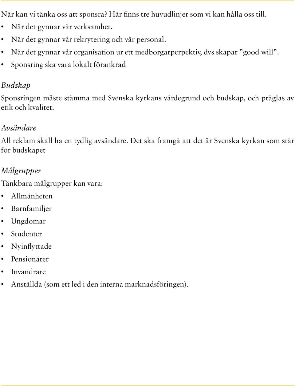 Sponsring ska vara lokalt förankrad Budskap Sponsringen måste stämma med Svenska kyrkans värdegrund och budskap, och präglas av etik och kvalitet.