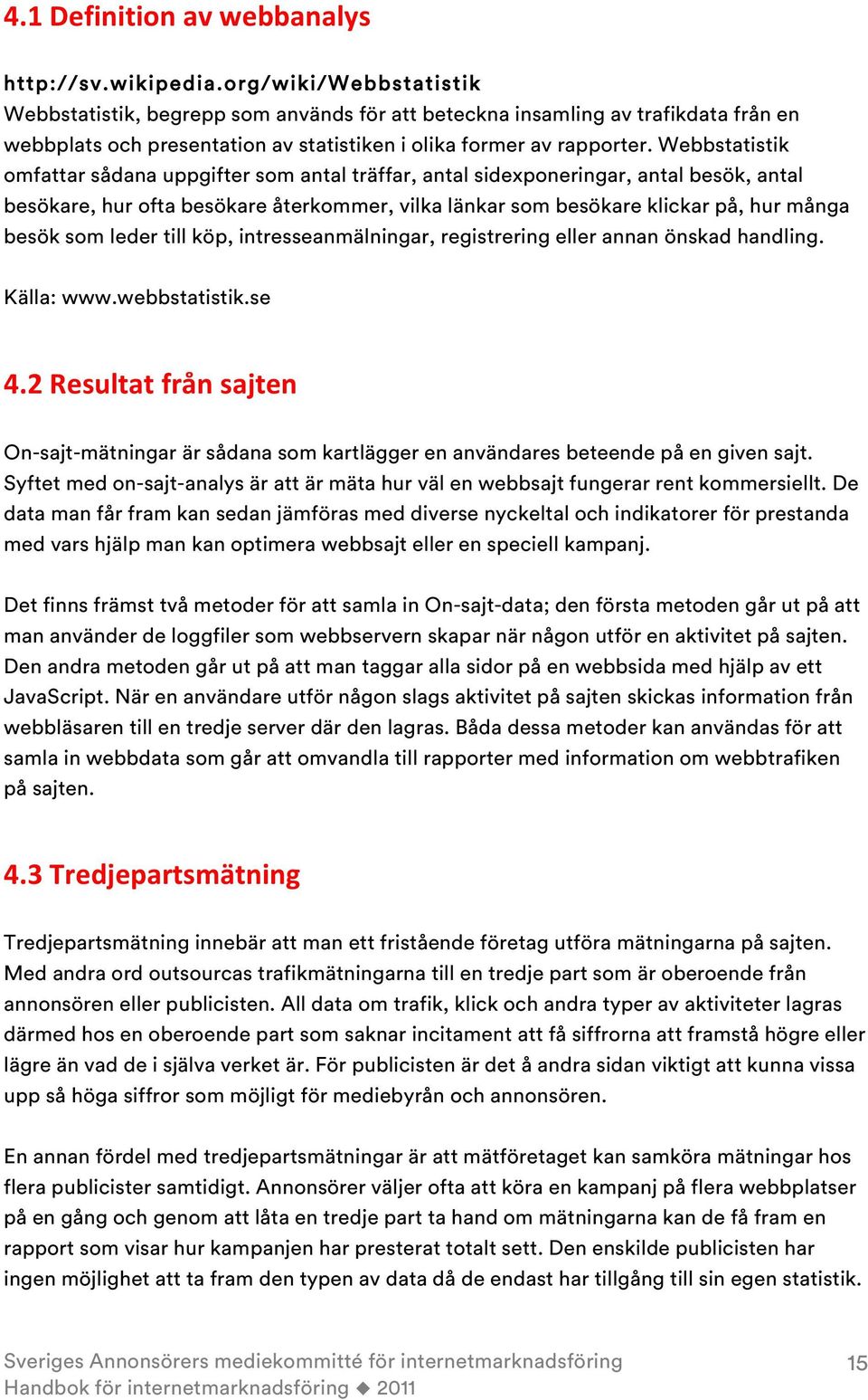 Webbstatistik omfattar sådana uppgifter som antal träffar, antal sidexponeringar, antal besök, antal besökare, hur ofta besökare återkommer, vilka länkar som besökare klickar på, hur många besök som