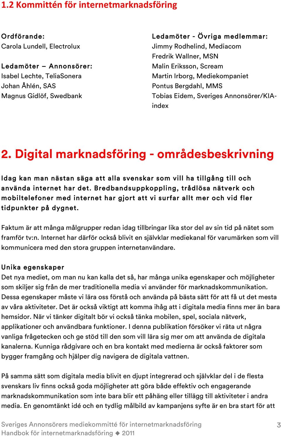 Digital marknadsföring - områdesbeskrivning Idag kan man nästan säga att alla svenskar som vill ha tillgång till och använda internet har det.