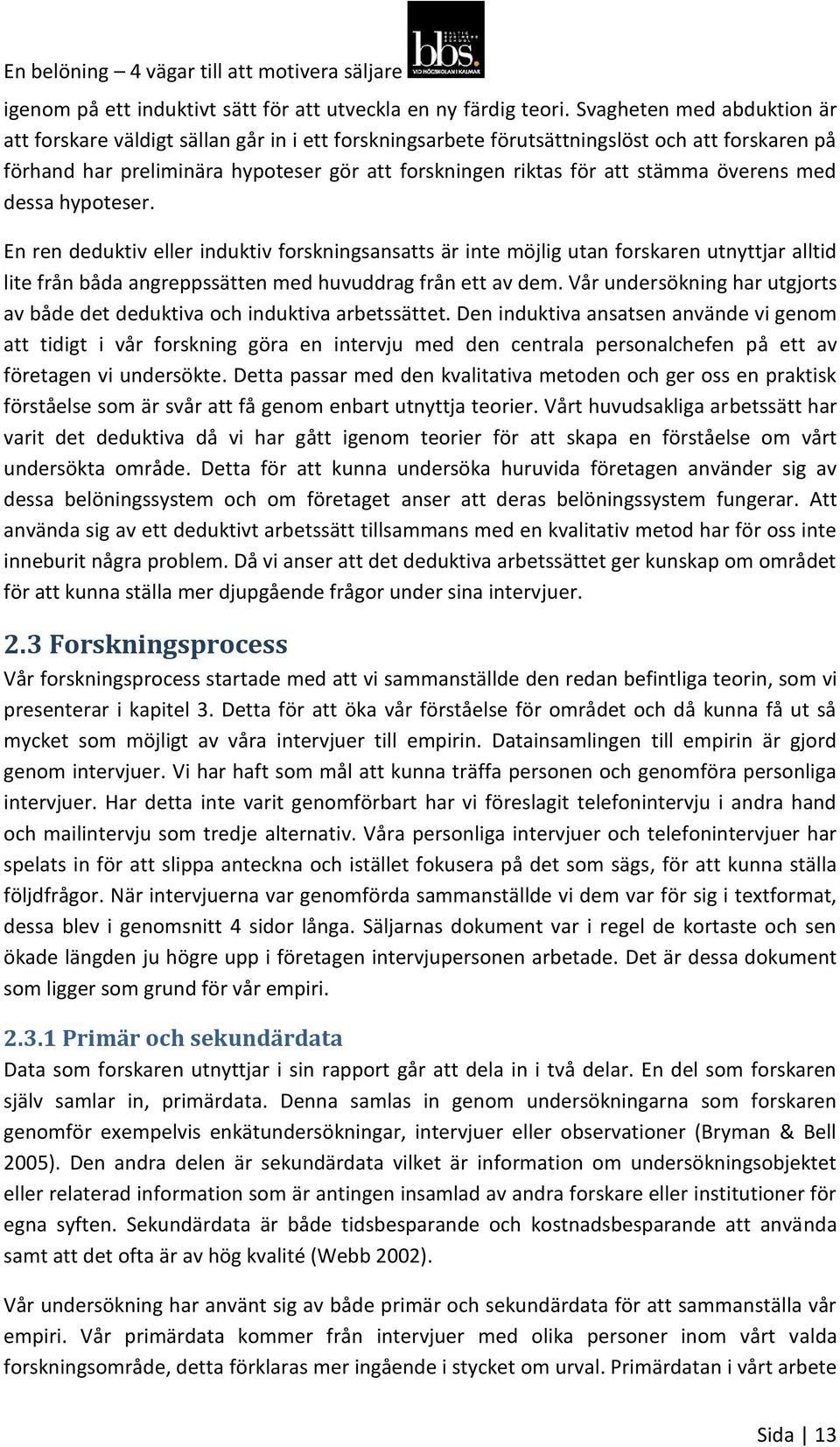 stämma överens med dessa hypoteser. En ren deduktiv eller induktiv forskningsansatts är inte möjlig utan forskaren utnyttjar alltid lite från båda angreppssätten med huvuddrag från ett av dem.