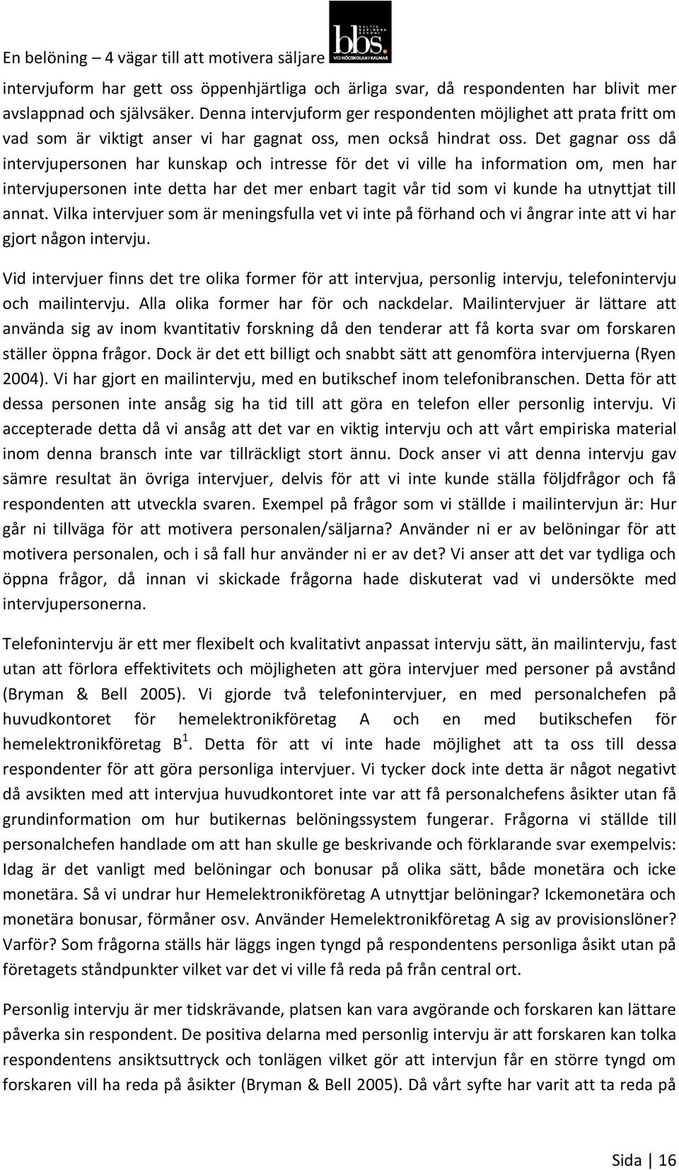 Det gagnar oss då intervjupersonen har kunskap och intresse för det vi ville ha information om, men har intervjupersonen inte detta har det mer enbart tagit vår tid som vi kunde ha utnyttjat till