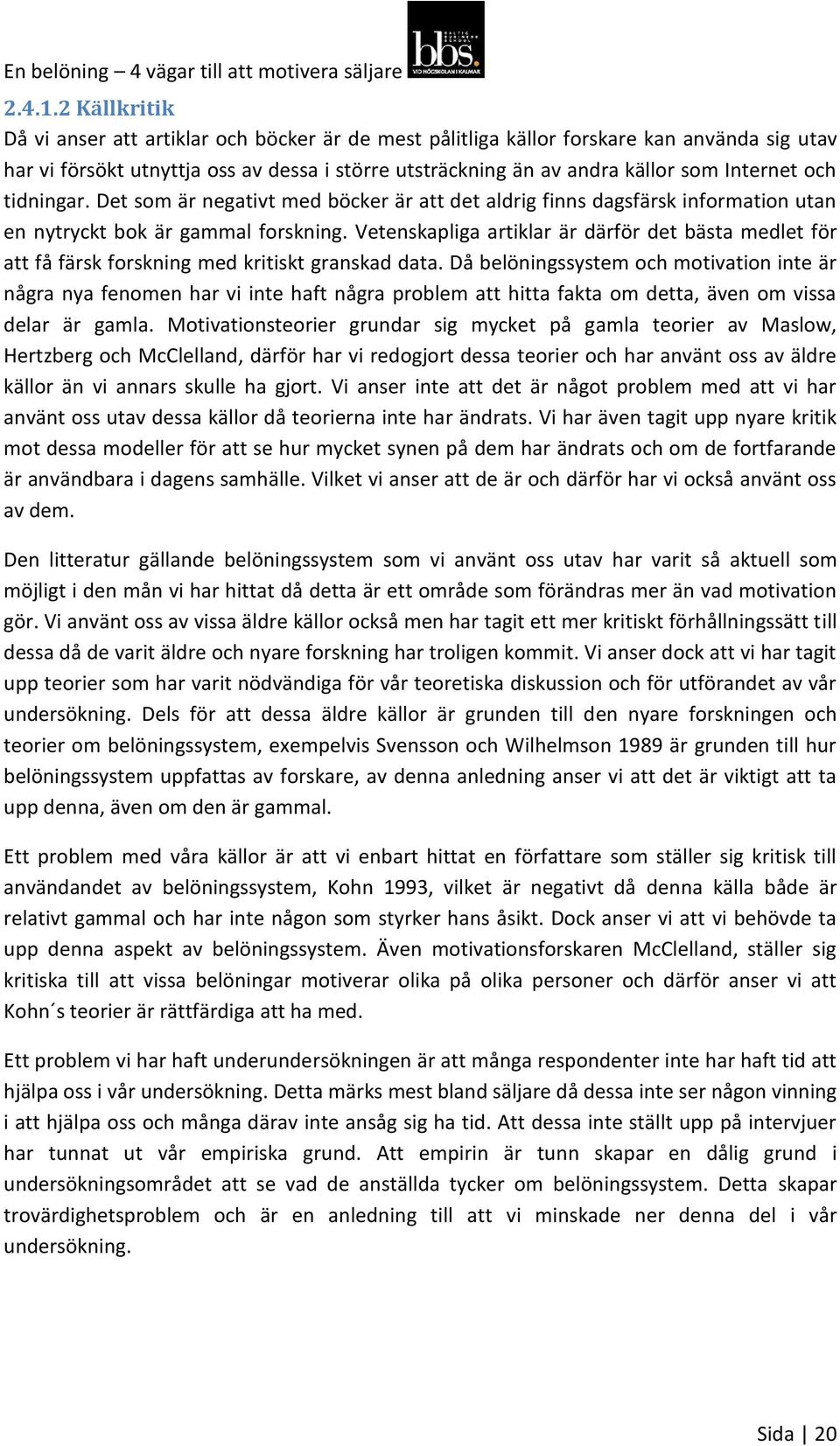 och tidningar. Det som är negativt med böcker är att det aldrig finns dagsfärsk information utan en nytryckt bok är gammal forskning.