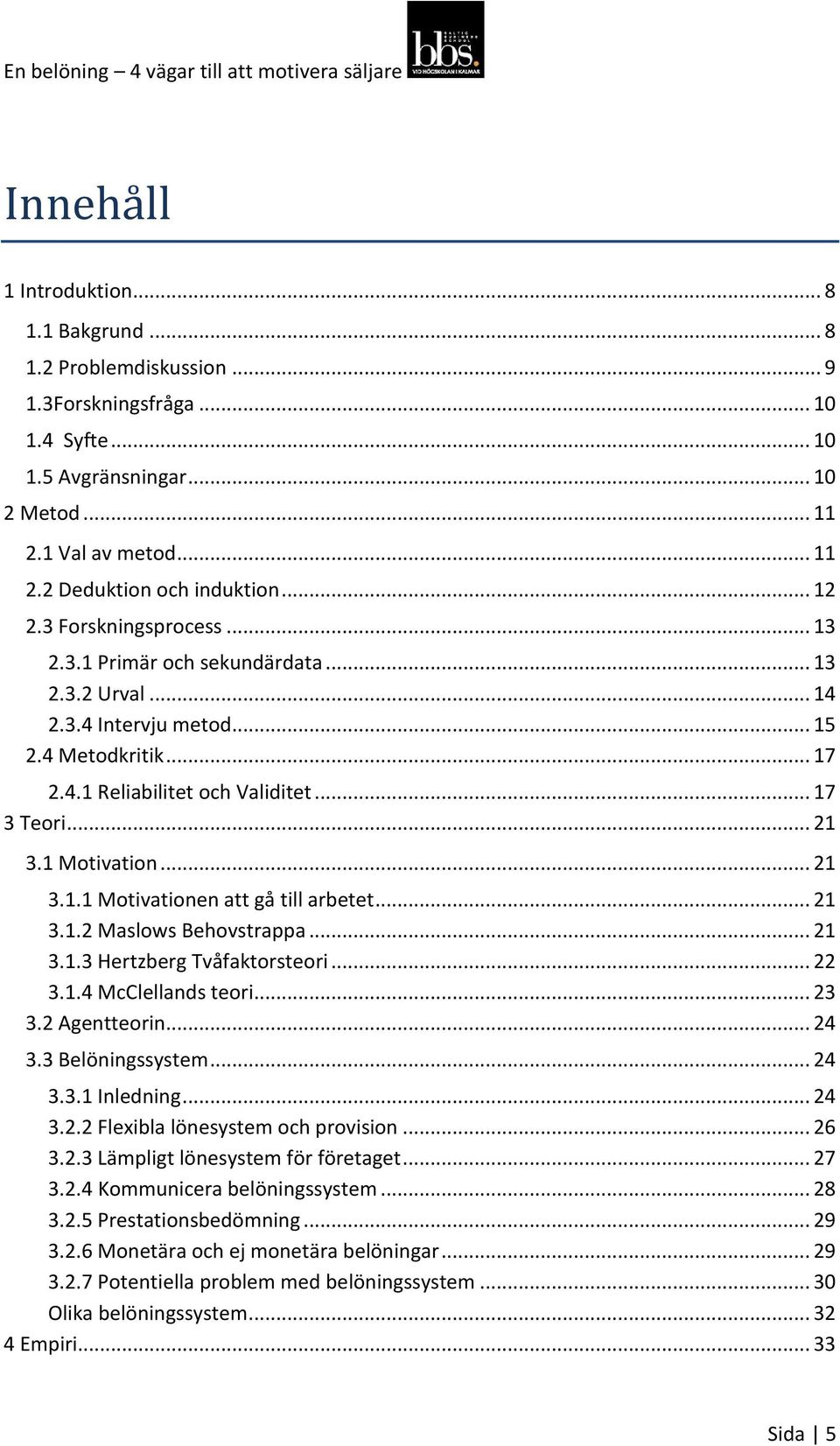 1 Motivation... 21 3.1.1 Motivationen att gå till arbetet... 21 3.1.2 Maslows Behovstrappa... 21 3.1.3 Hertzberg Tvåfaktorsteori... 22 3.1.4 McClellands teori... 23 3.2 Agentteorin... 24 3.