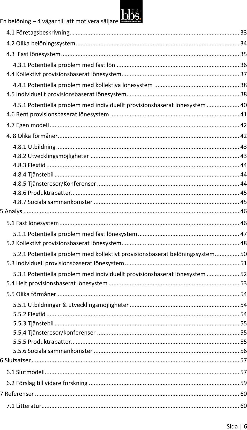 .. 42 4. 8 Olika förmåner... 42 4.8.1 Utbildning... 43 4.8.2 Utvecklingsmöjligheter... 43 4.8.3 Flextid... 44 4.8.4 Tjänstebil... 44 4.8.5 Tjänsteresor/Konferenser... 44 4.8.6 Produktrabatter... 45 4.