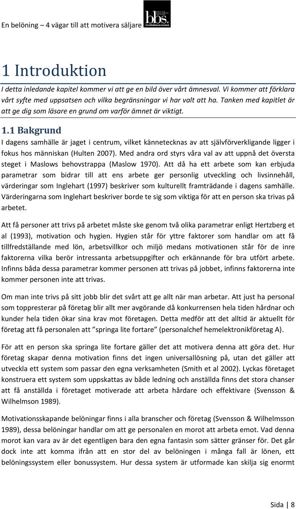 1 Bakgrund I dagens samhälle är jaget i centrum, vilket kännetecknas av att självförverkligande ligger i fokus hos människan (Hulten 2007).