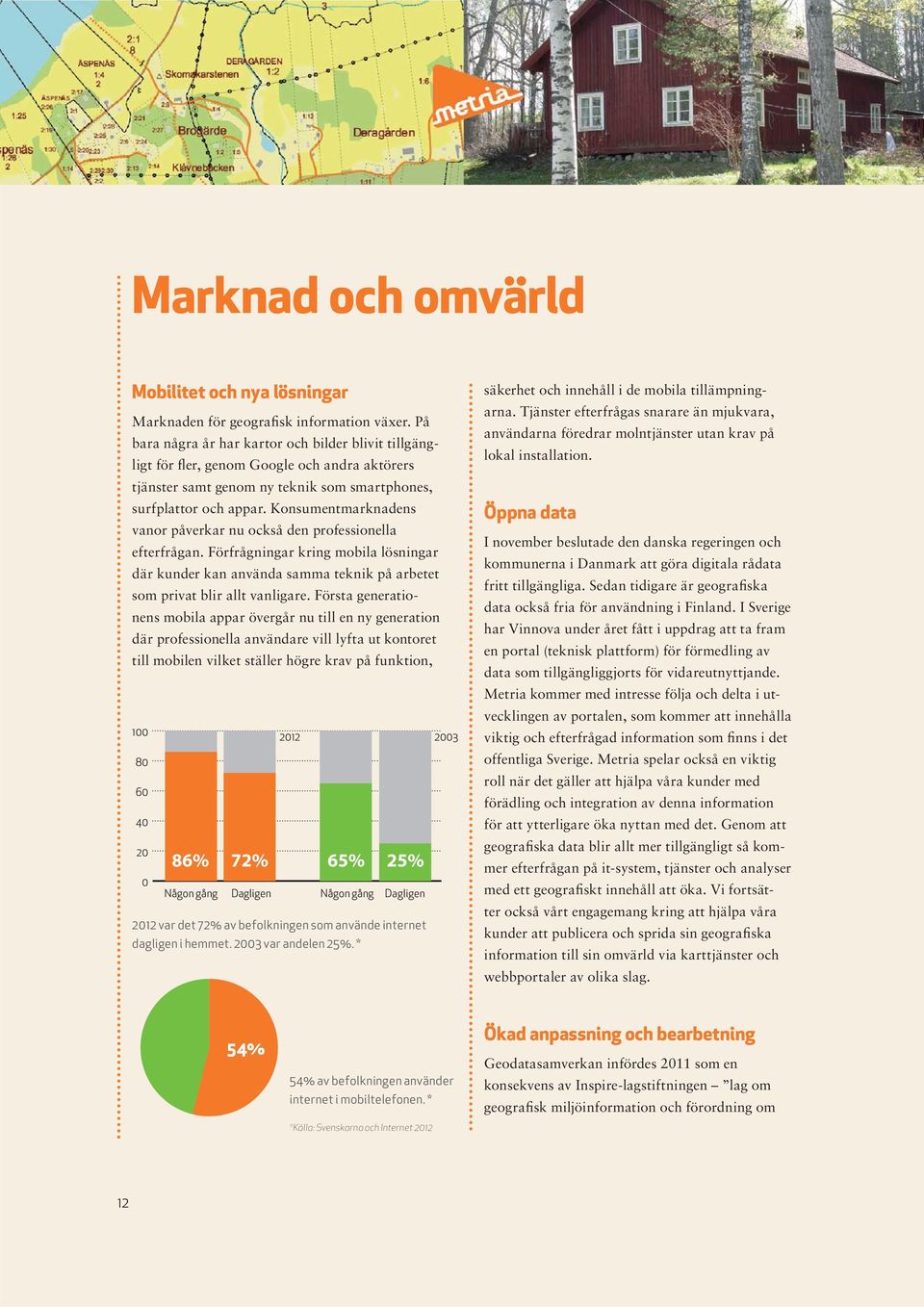 Konsumentmarknadens vanor påverkar nu också den professionella efterfrågan. Förfrågningar kring mobila lösningar där kunder kan använda samma teknik på arbetet som privat blir allt vanligare.