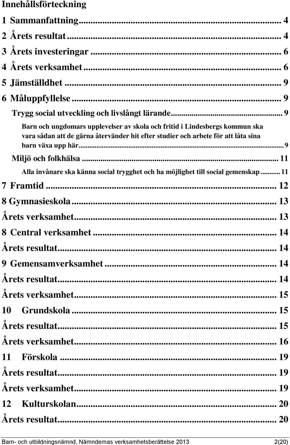 .. 9 Barn och ungdomars upplevelser av skola och fritid i Lindesbergs kommun ska vara sådan att de gärna återvänder hit efter studier och arbete för att låta sina barn växa upp här.