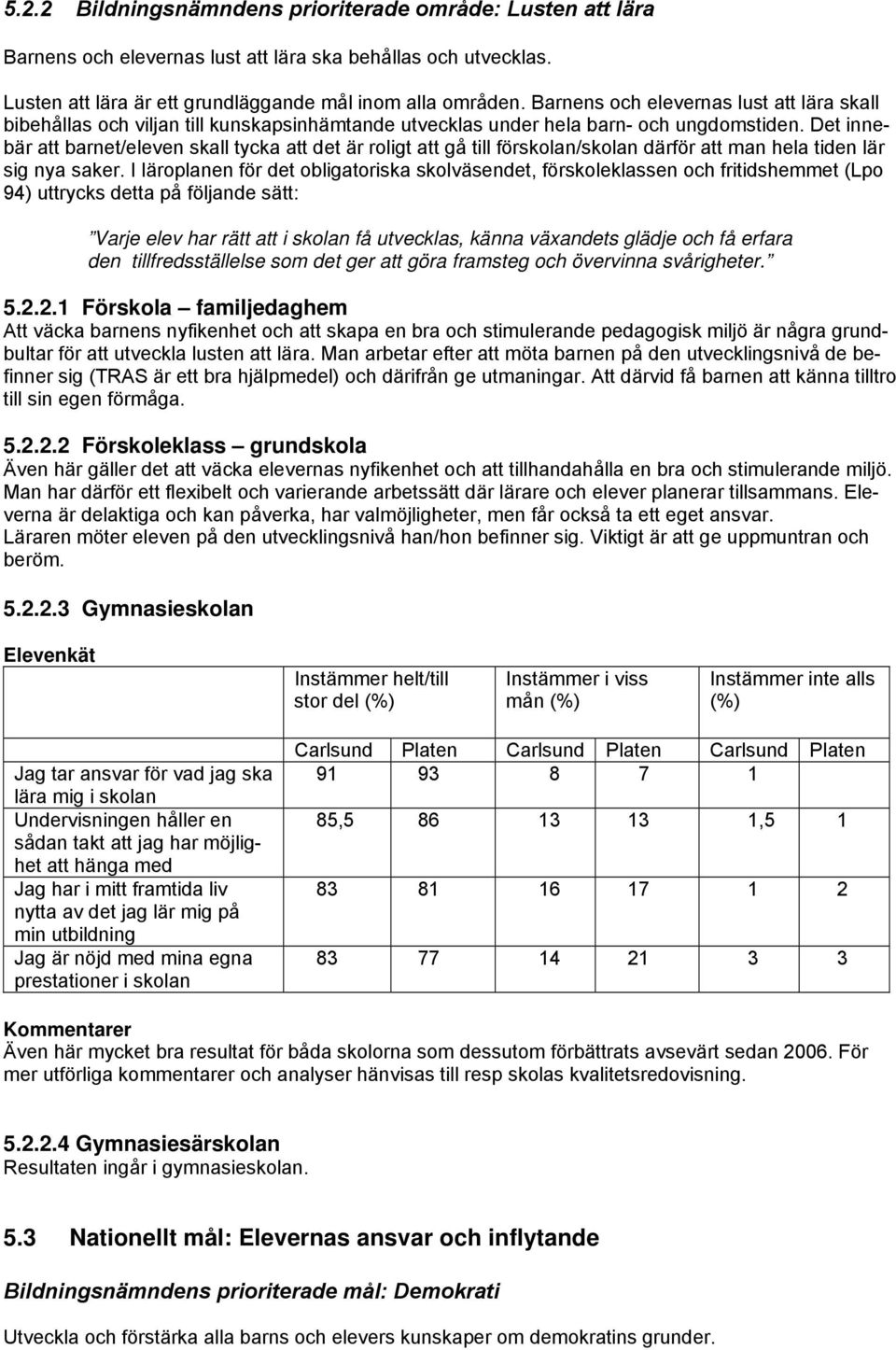 Det innebär att barnet/eleven skall tycka att det är roligt att gå till förskolan/skolan därför att man hela tiden lär sig nya saker.