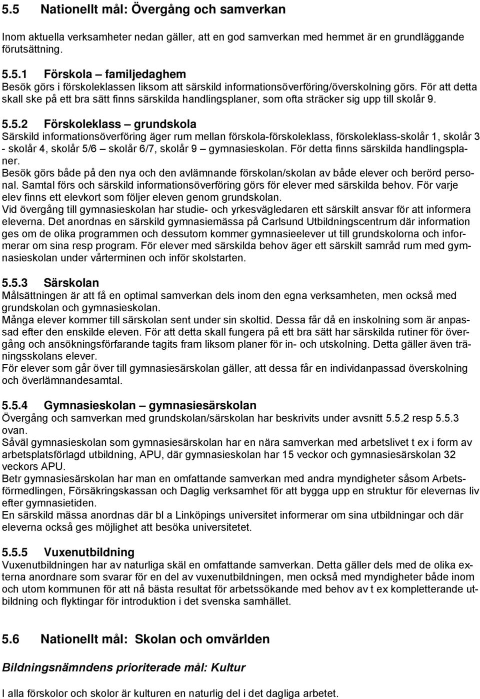 5.2 Förskoleklass grundskola Särskild informationsöverföring äger rum mellan förskola-förskoleklass, förskoleklass-skolår 1, skolår 3 - skolår 4, skolår 5/6 skolår 6/7, skolår 9 gymnasieskolan.