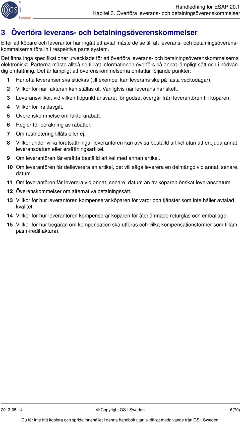 betalningsöverenskommelserna förs in i respektive parts system. Det finns inga specifikationer utvecklade för att överföra leverans- och betalningsöverenskommelserna elektroniskt.