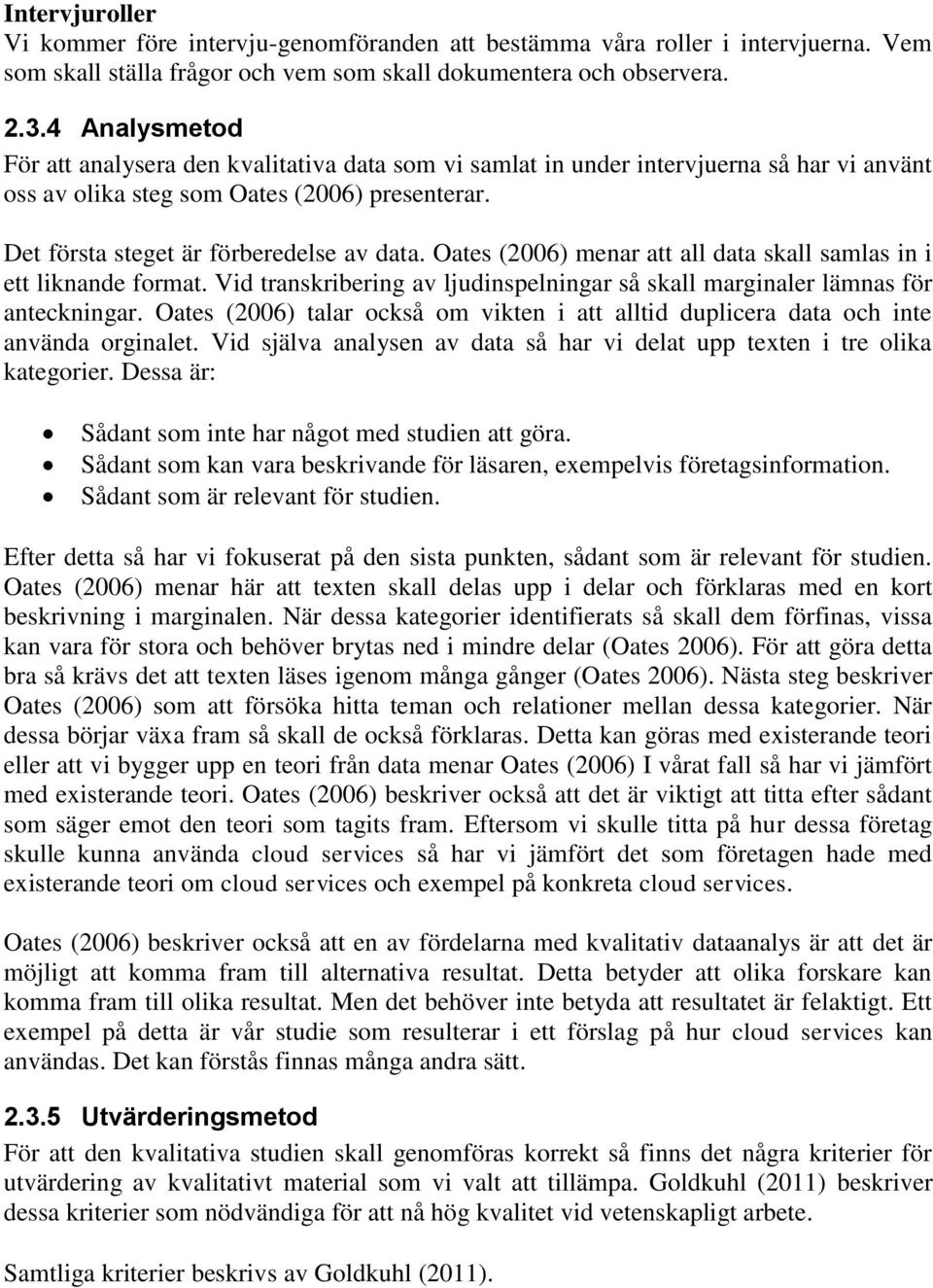 Oates (2006) menar att all data skall samlas in i ett liknande format. Vid transkribering av ljudinspelningar så skall marginaler lämnas för anteckningar.