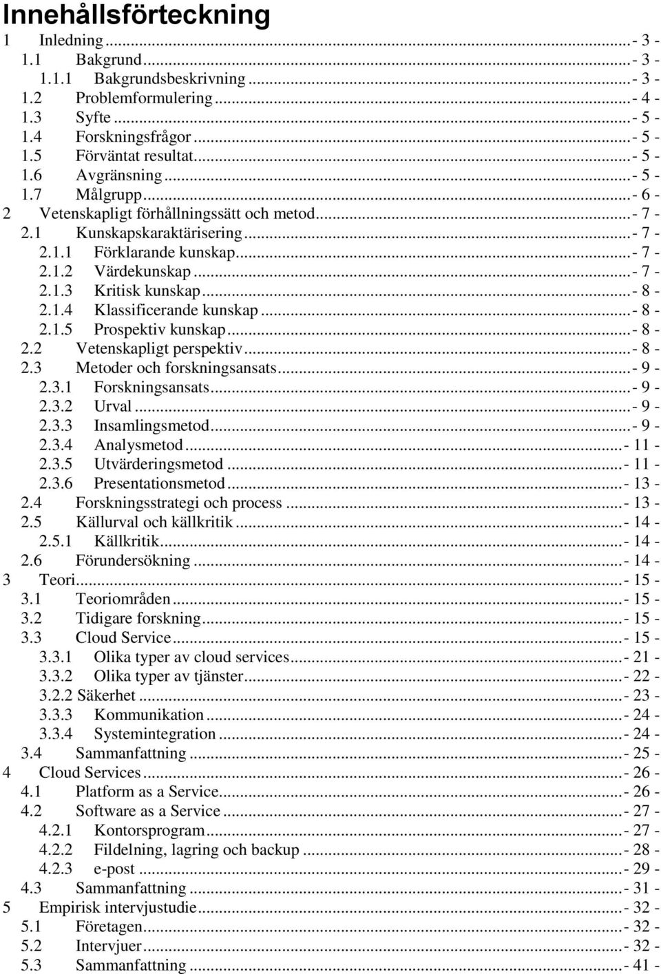 ..- 8-2.1.4 Klassificerande kunskap...- 8-2.1.5 Prospektiv kunskap...- 8-2.2 Vetenskapligt perspektiv...- 8-2.3 Metoder och forskningsansats...- 9-2.3.1 Forskningsansats...- 9-2.3.2 Urval...- 9-2.3.3 Insamlingsmetod.