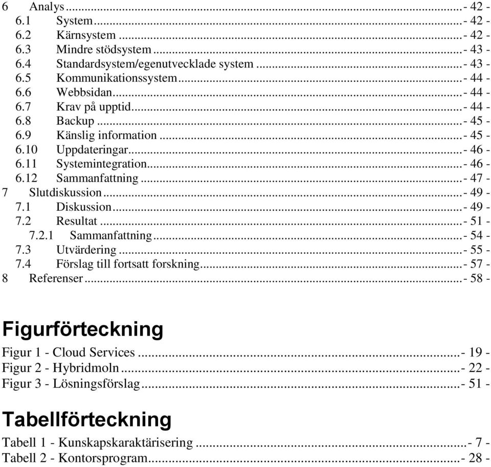 ..- 49-7.2 Resultat...- 51-7.2.1 Sammanfattning...- 54-7.3 Utvärdering...- 55-7.4 Förslag till fortsatt forskning...- 57-8 Referenser...- 58 - Figurförteckning Figur 1 - Cloud Services.