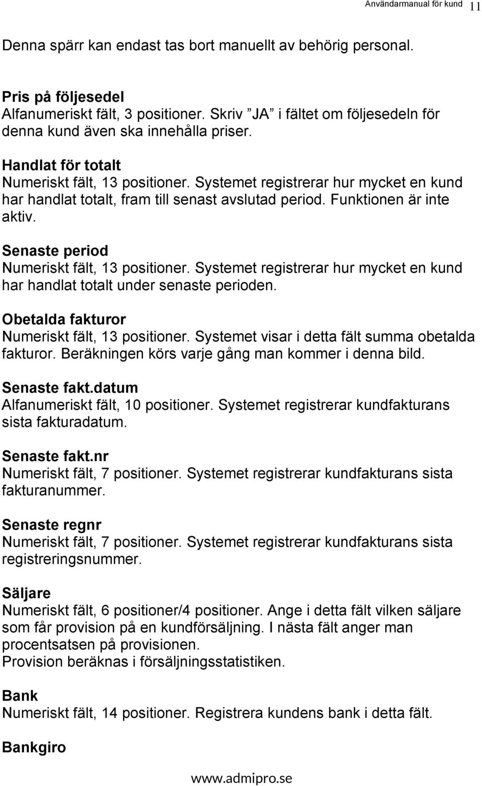 Senaste period Numeriskt fält, 13 positioner. Systemet registrerar hur mycket en kund har handlat totalt under senaste perioden. Obetalda fakturor Numeriskt fält, 13 positioner.