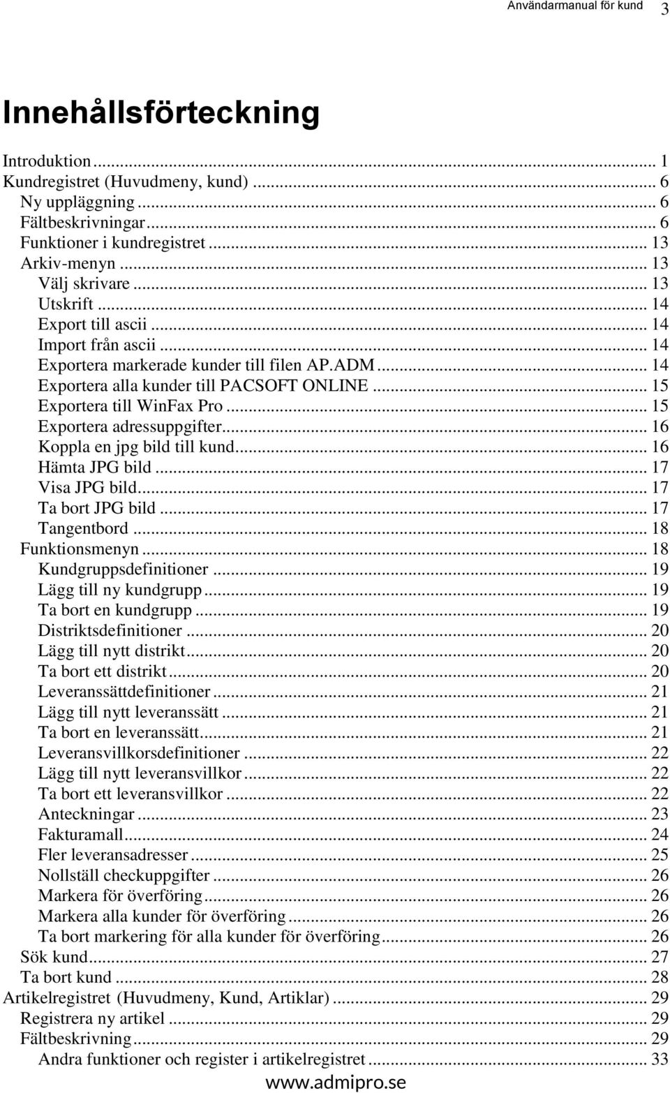 .. 15 Exportera adressuppgifter... 16 Koppla en jpg bild till kund... 16 Hämta JPG bild... 17 Visa JPG bild... 17 Ta bort JPG bild... 17 Tangentbord... 18 Funktionsmenyn... 18 Kundgruppsdefinitioner.